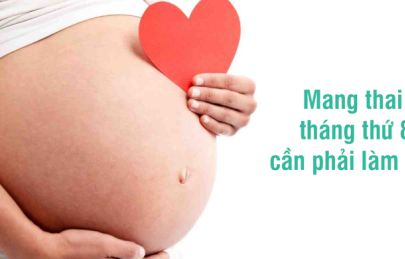 Cách chăm sóc bà bầu tháng thứ 8 và những lưu ý để thai nhi khỏe mạnh